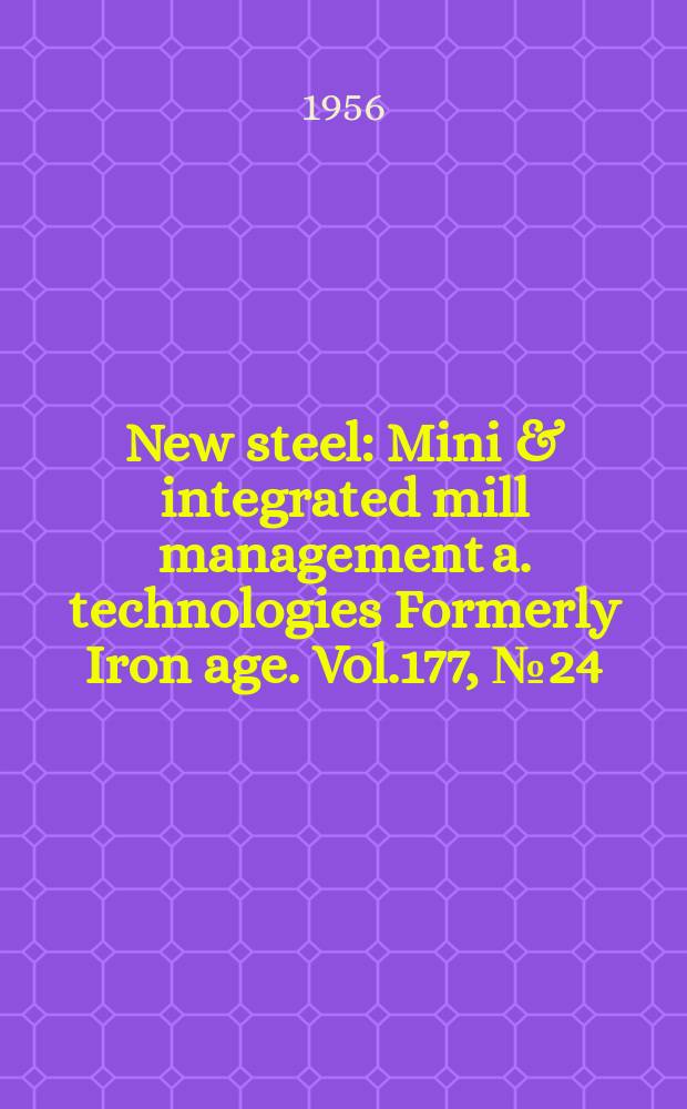 New steel : Mini & integrated mill management a. technologies [Formerly] Iron age. Vol.177, №24