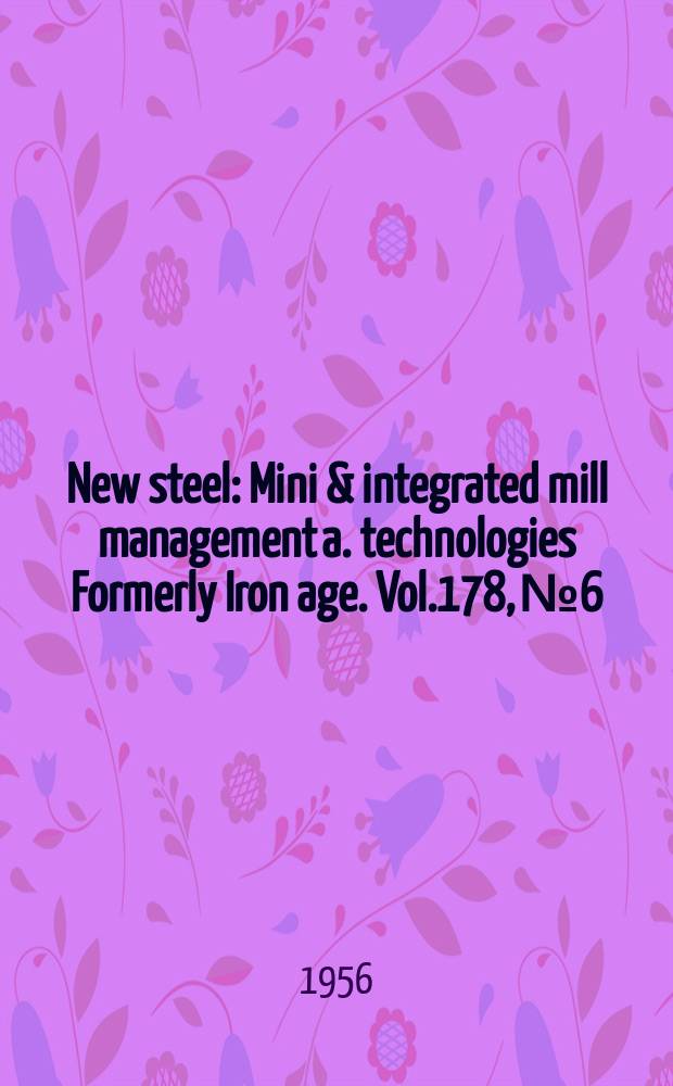 New steel : Mini & integrated mill management a. technologies [Formerly] Iron age. Vol.178, №6