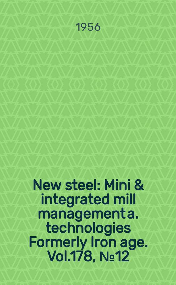New steel : Mini & integrated mill management a. technologies [Formerly] Iron age. Vol.178, №12