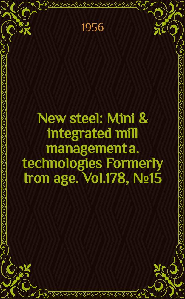 New steel : Mini & integrated mill management a. technologies [Formerly] Iron age. Vol.178, №15