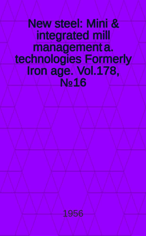 New steel : Mini & integrated mill management a. technologies [Formerly] Iron age. Vol.178, №16