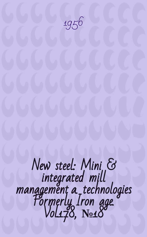 New steel : Mini & integrated mill management a. technologies [Formerly] Iron age. Vol.178, №18