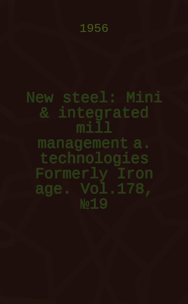 New steel : Mini & integrated mill management a. technologies [Formerly] Iron age. Vol.178, №19