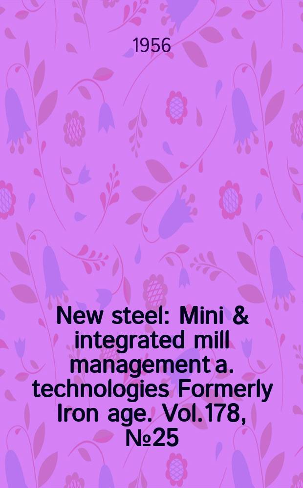 New steel : Mini & integrated mill management a. technologies [Formerly] Iron age. Vol.178, №25