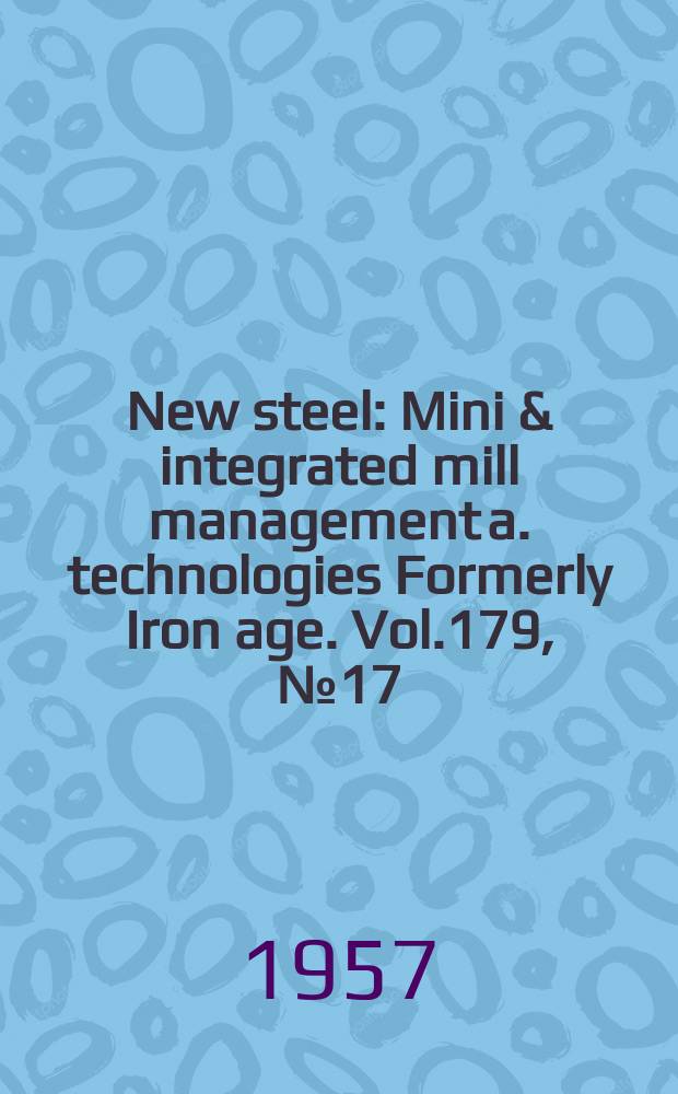 New steel : Mini & integrated mill management a. technologies [Formerly] Iron age. Vol.179, №17