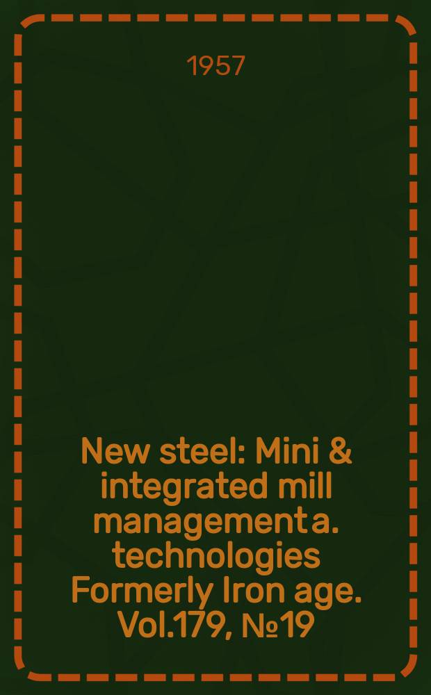 New steel : Mini & integrated mill management a. technologies [Formerly] Iron age. Vol.179, №19