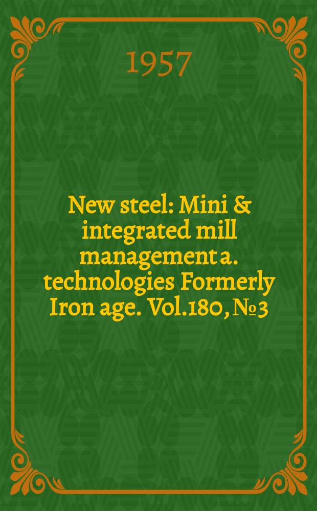 New steel : Mini & integrated mill management a. technologies [Formerly] Iron age. Vol.180, №3