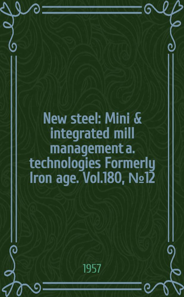 New steel : Mini & integrated mill management a. technologies [Formerly] Iron age. Vol.180, №12