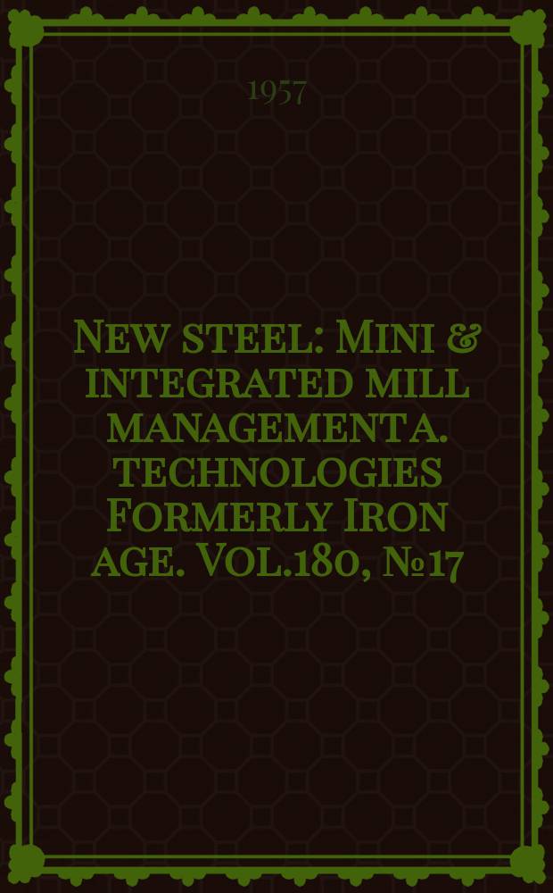 New steel : Mini & integrated mill management a. technologies [Formerly] Iron age. Vol.180, №17