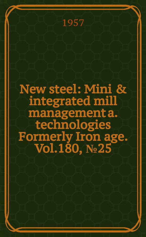 New steel : Mini & integrated mill management a. technologies [Formerly] Iron age. Vol.180, №25