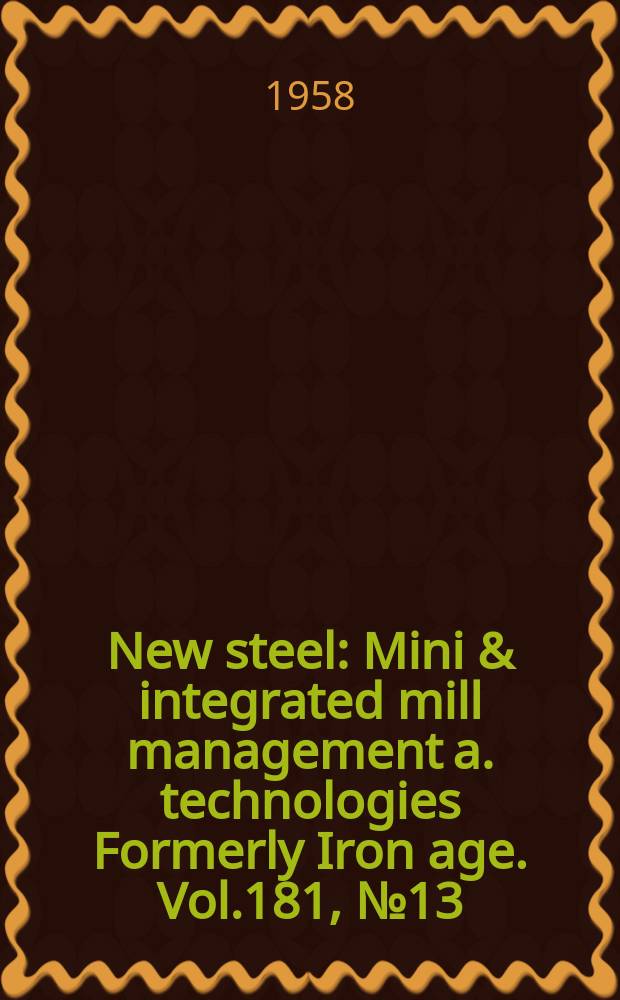 New steel : Mini & integrated mill management a. technologies [Formerly] Iron age. Vol.181, №13