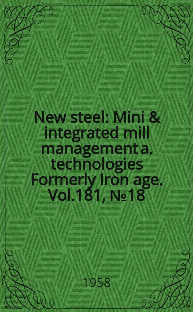 New steel : Mini & integrated mill management a. technologies [Formerly] Iron age. Vol.181, №18