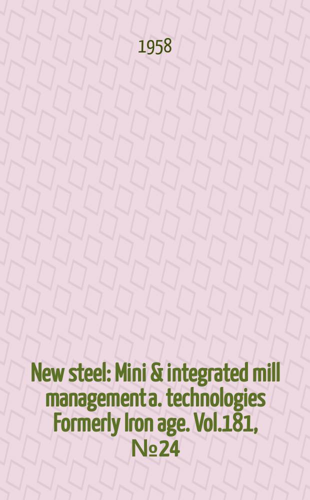 New steel : Mini & integrated mill management a. technologies [Formerly] Iron age. Vol.181, №24
