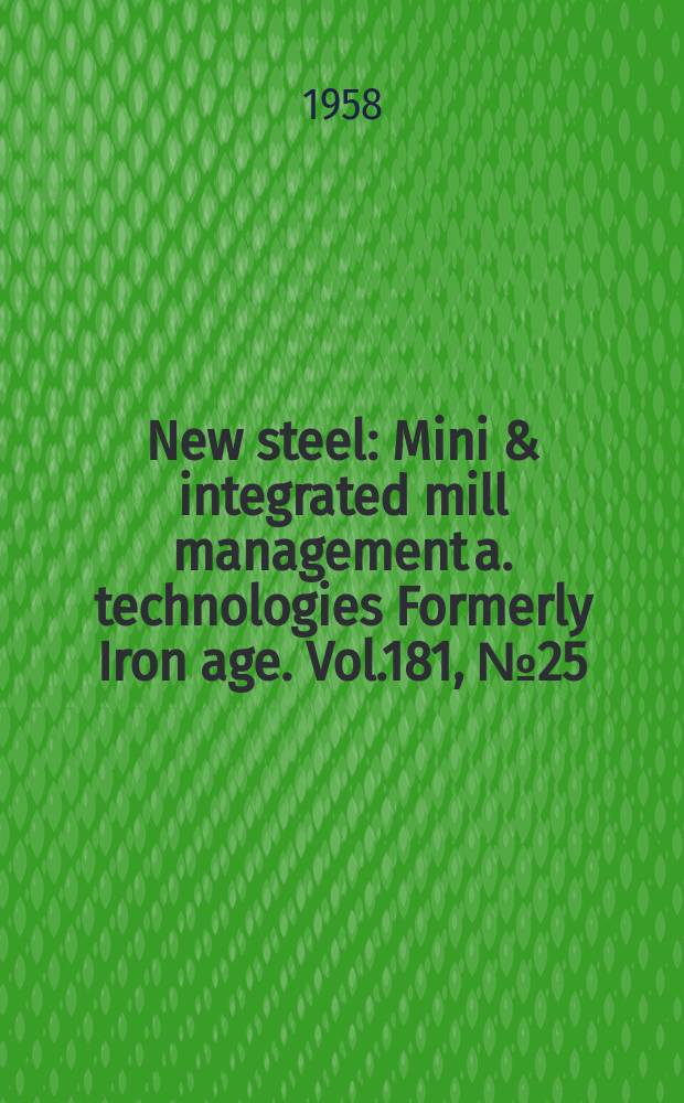 New steel : Mini & integrated mill management a. technologies [Formerly] Iron age. Vol.181, №25