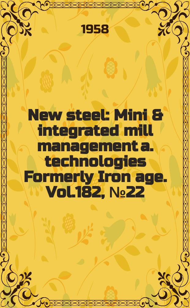 New steel : Mini & integrated mill management a. technologies [Formerly] Iron age. Vol.182, №22