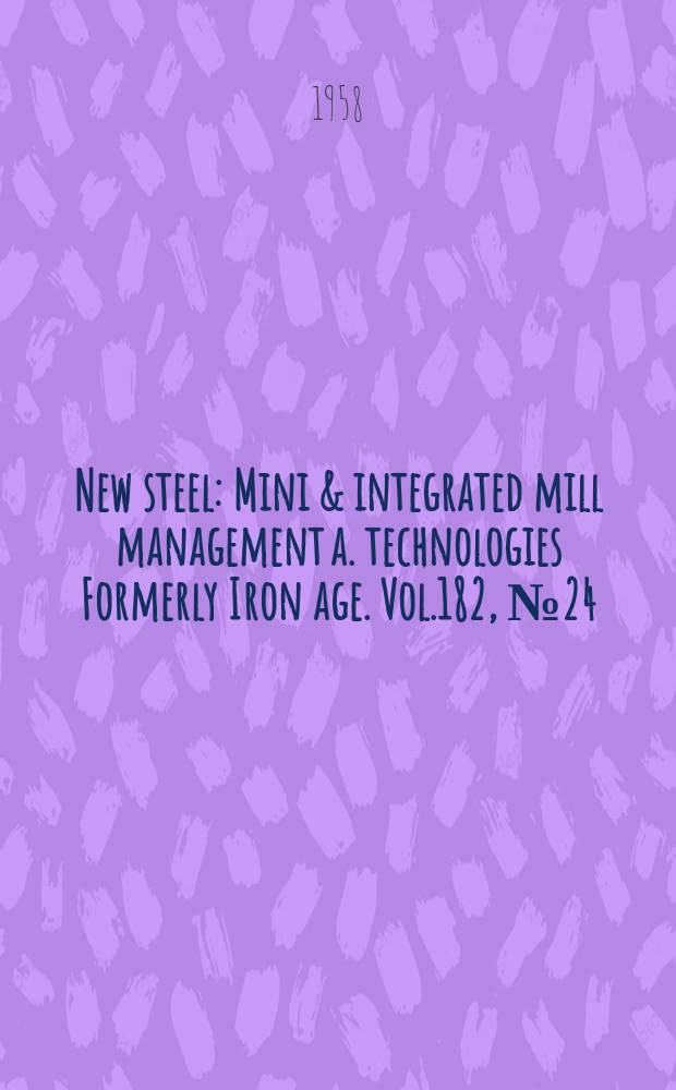 New steel : Mini & integrated mill management a. technologies [Formerly] Iron age. Vol.182, №24