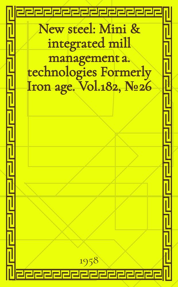 New steel : Mini & integrated mill management a. technologies [Formerly] Iron age. Vol.182, №26