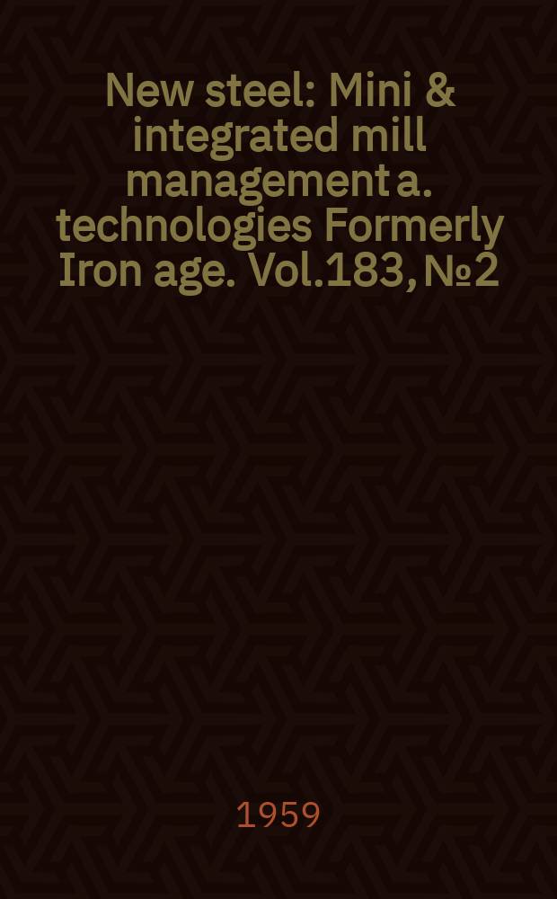 New steel : Mini & integrated mill management a. technologies [Formerly] Iron age. Vol.183, №2