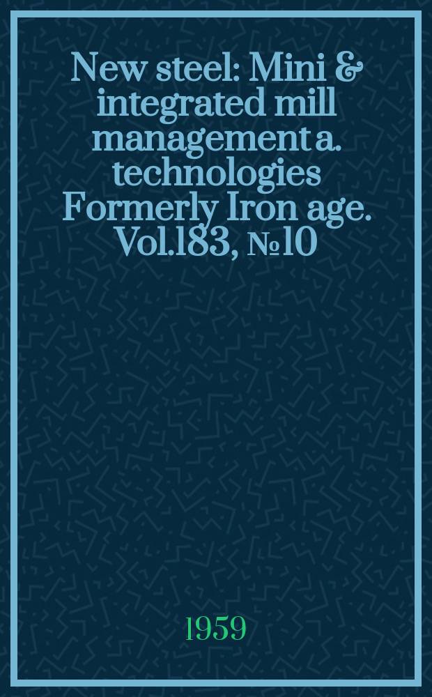 New steel : Mini & integrated mill management a. technologies [Formerly] Iron age. Vol.183, №10