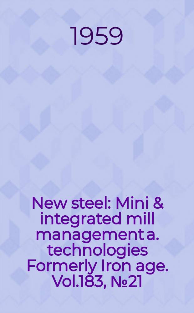 New steel : Mini & integrated mill management a. technologies [Formerly] Iron age. Vol.183, №21