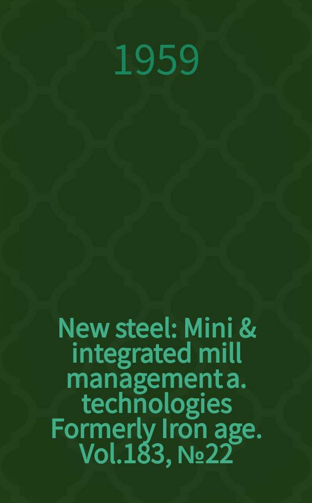 New steel : Mini & integrated mill management a. technologies [Formerly] Iron age. Vol.183, №22