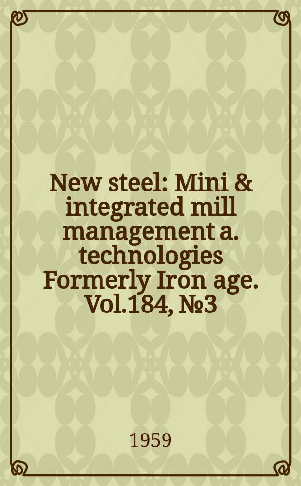 New steel : Mini & integrated mill management a. technologies [Formerly] Iron age. Vol.184, №3