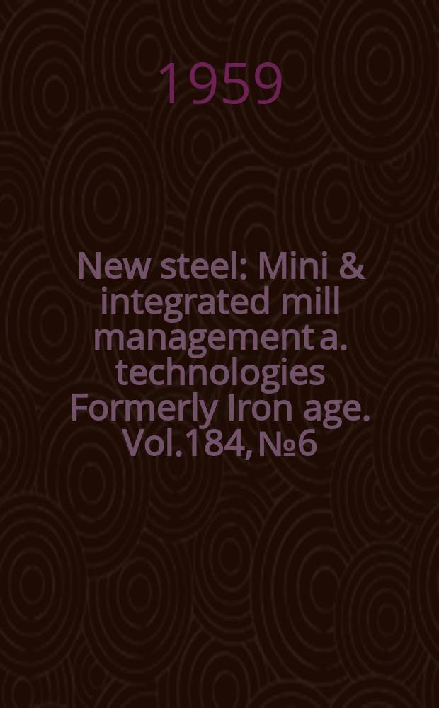 New steel : Mini & integrated mill management a. technologies [Formerly] Iron age. Vol.184, №6
