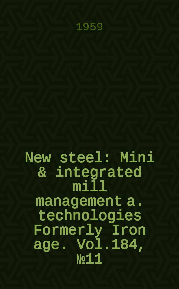 New steel : Mini & integrated mill management a. technologies [Formerly] Iron age. Vol.184, №11