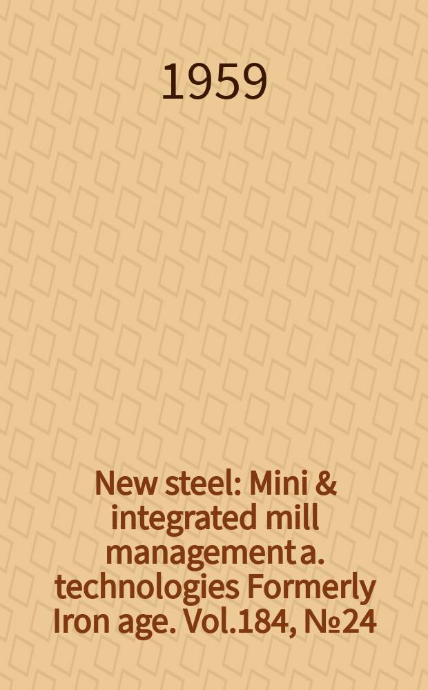 New steel : Mini & integrated mill management a. technologies [Formerly] Iron age. Vol.184, №24