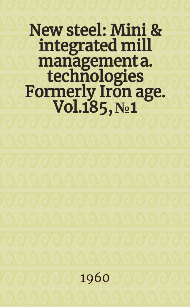 New steel : Mini & integrated mill management a. technologies [Formerly] Iron age. Vol.185, №1