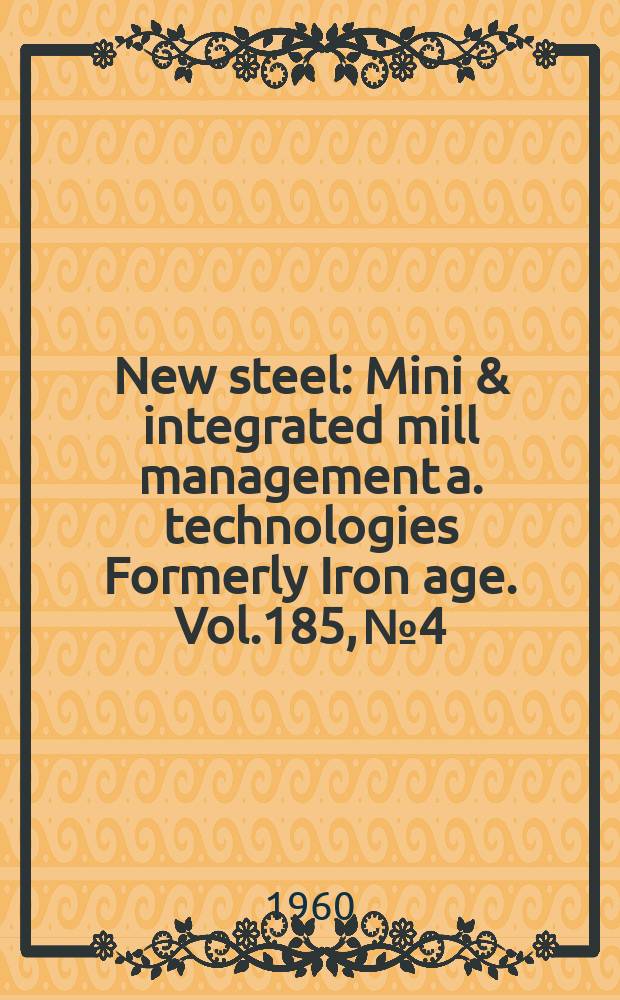 New steel : Mini & integrated mill management a. technologies [Formerly] Iron age. Vol.185, №4