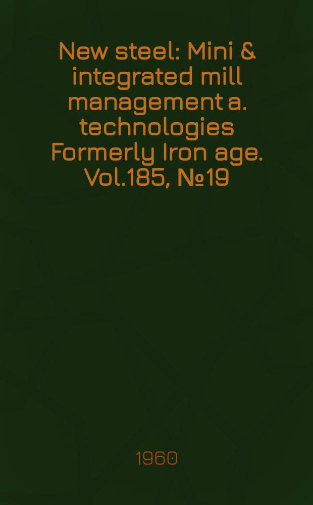New steel : Mini & integrated mill management a. technologies [Formerly] Iron age. Vol.185, №19