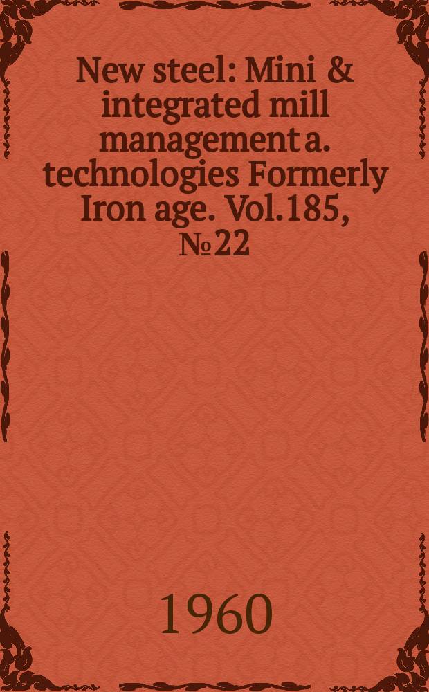 New steel : Mini & integrated mill management a. technologies [Formerly] Iron age. Vol.185, №22