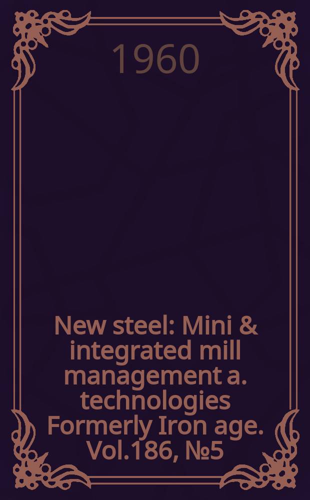 New steel : Mini & integrated mill management a. technologies [Formerly] Iron age. Vol.186, №5