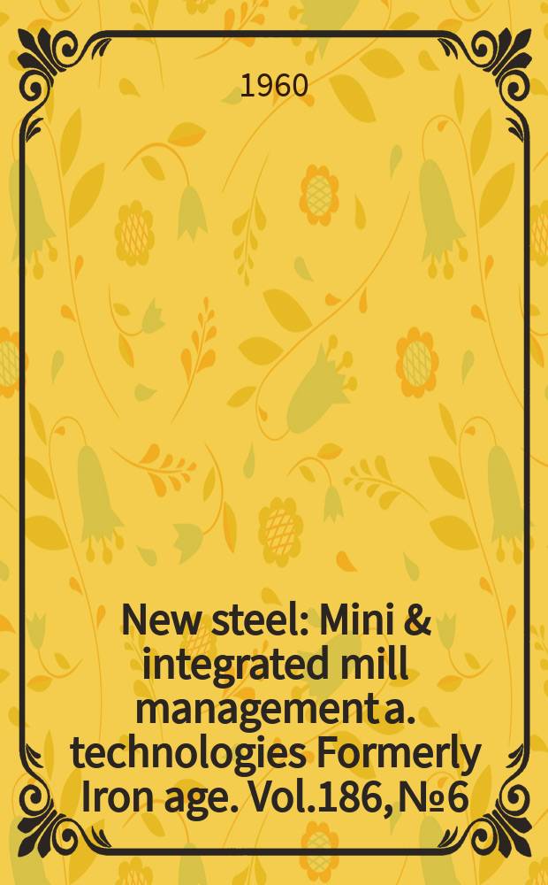 New steel : Mini & integrated mill management a. technologies [Formerly] Iron age. Vol.186, №6