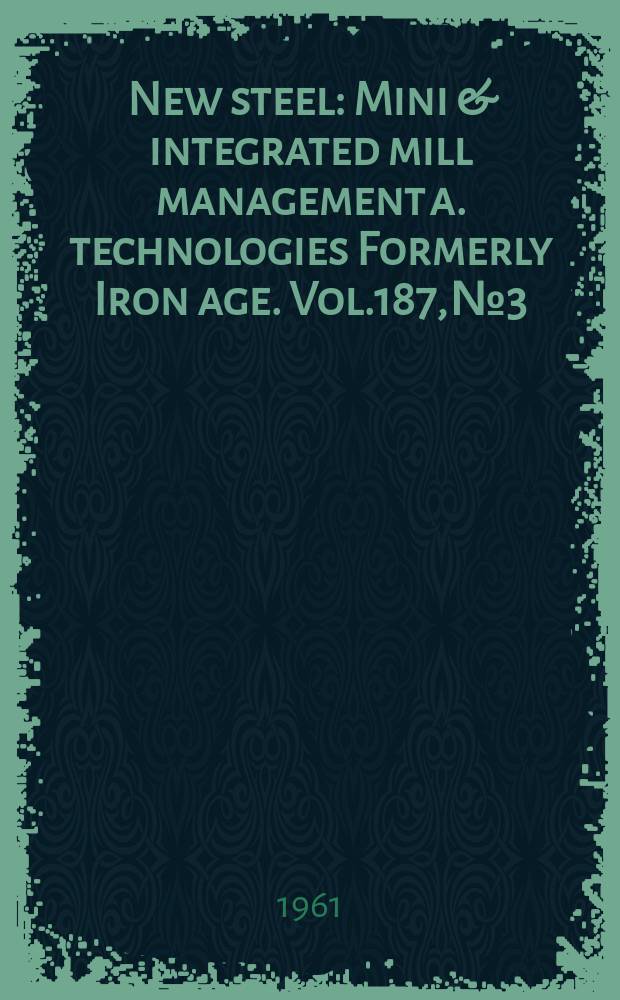 New steel : Mini & integrated mill management a. technologies [Formerly] Iron age. Vol.187, №3
