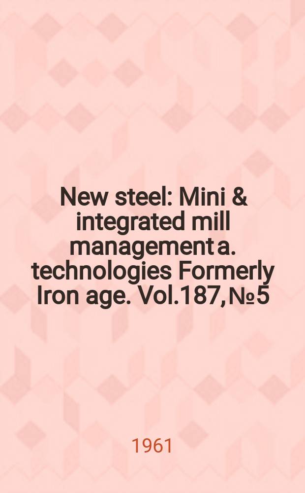 New steel : Mini & integrated mill management a. technologies [Formerly] Iron age. Vol.187, №5