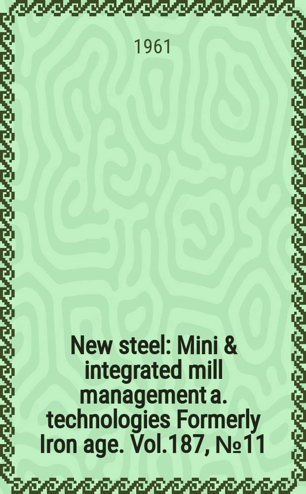New steel : Mini & integrated mill management a. technologies [Formerly] Iron age. Vol.187, №11