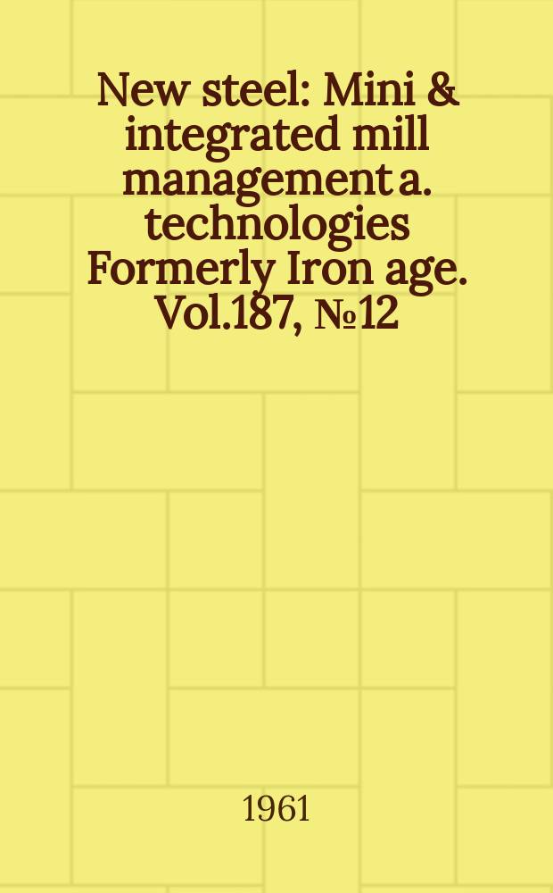 New steel : Mini & integrated mill management a. technologies [Formerly] Iron age. Vol.187, №12