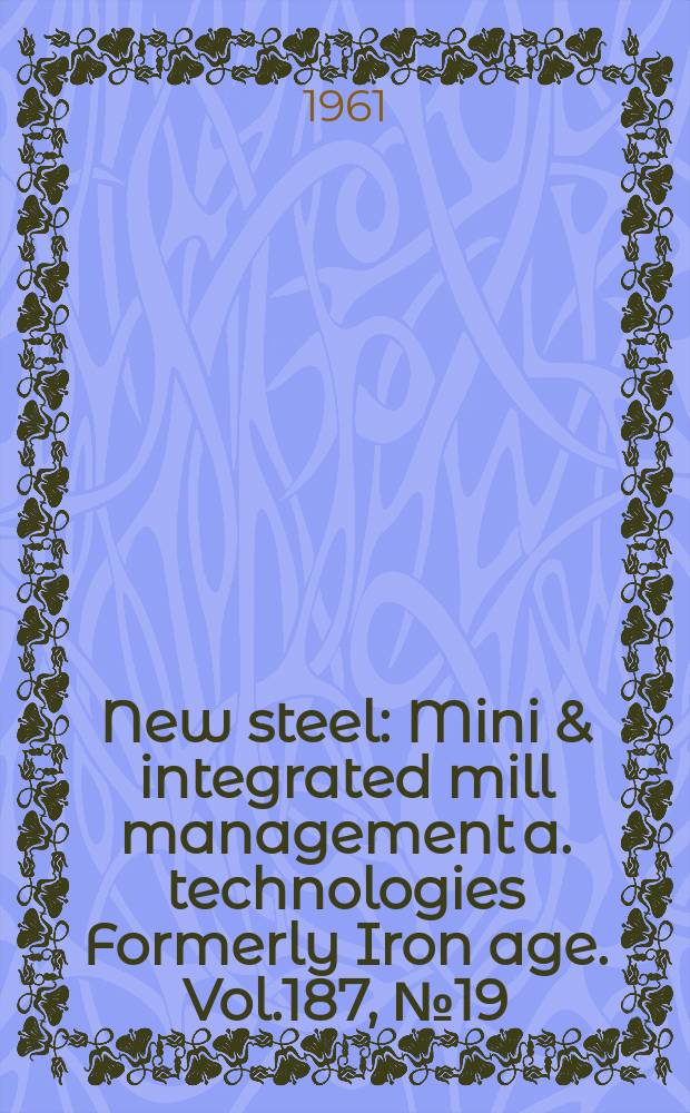 New steel : Mini & integrated mill management a. technologies [Formerly] Iron age. Vol.187, №19