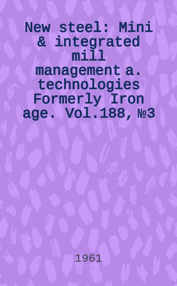 New steel : Mini & integrated mill management a. technologies [Formerly] Iron age. Vol.188, №3