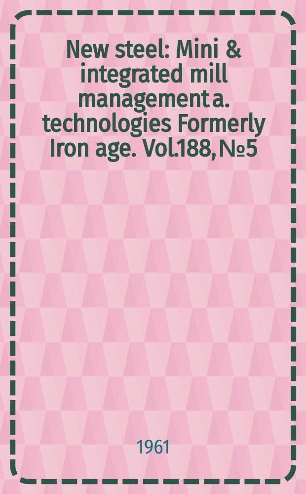 New steel : Mini & integrated mill management a. technologies [Formerly] Iron age. Vol.188, №5