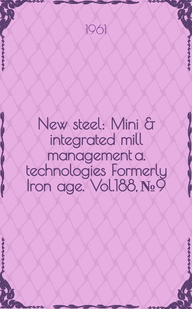 New steel : Mini & integrated mill management a. technologies [Formerly] Iron age. Vol.188, №9