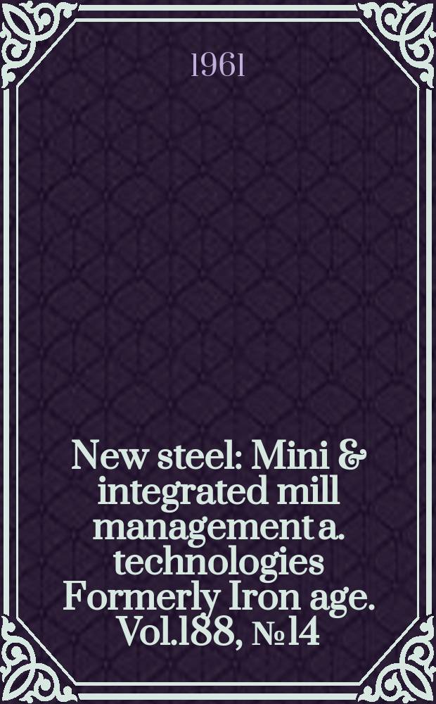 New steel : Mini & integrated mill management a. technologies [Formerly] Iron age. Vol.188, №14