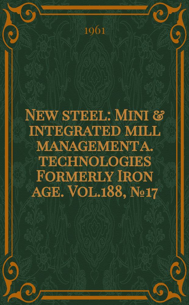 New steel : Mini & integrated mill management a. technologies [Formerly] Iron age. Vol.188, №17