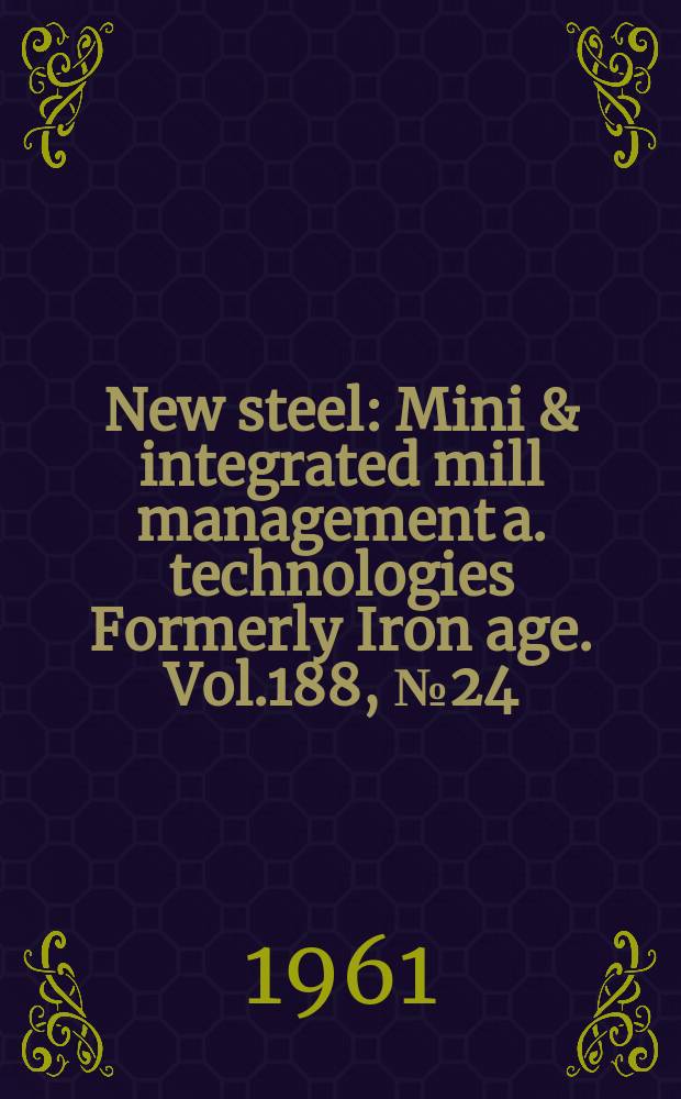 New steel : Mini & integrated mill management a. technologies [Formerly] Iron age. Vol.188, №24
