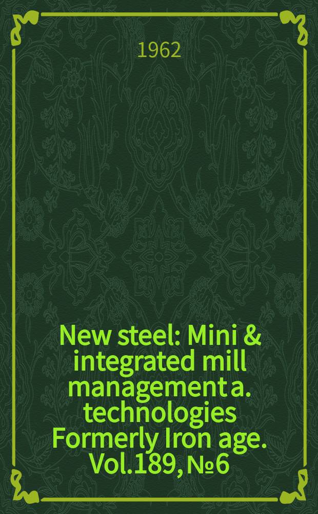 New steel : Mini & integrated mill management a. technologies [Formerly] Iron age. Vol.189, №6