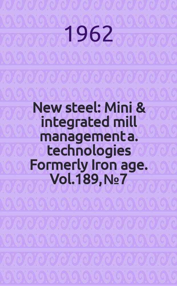New steel : Mini & integrated mill management a. technologies [Formerly] Iron age. Vol.189, №7