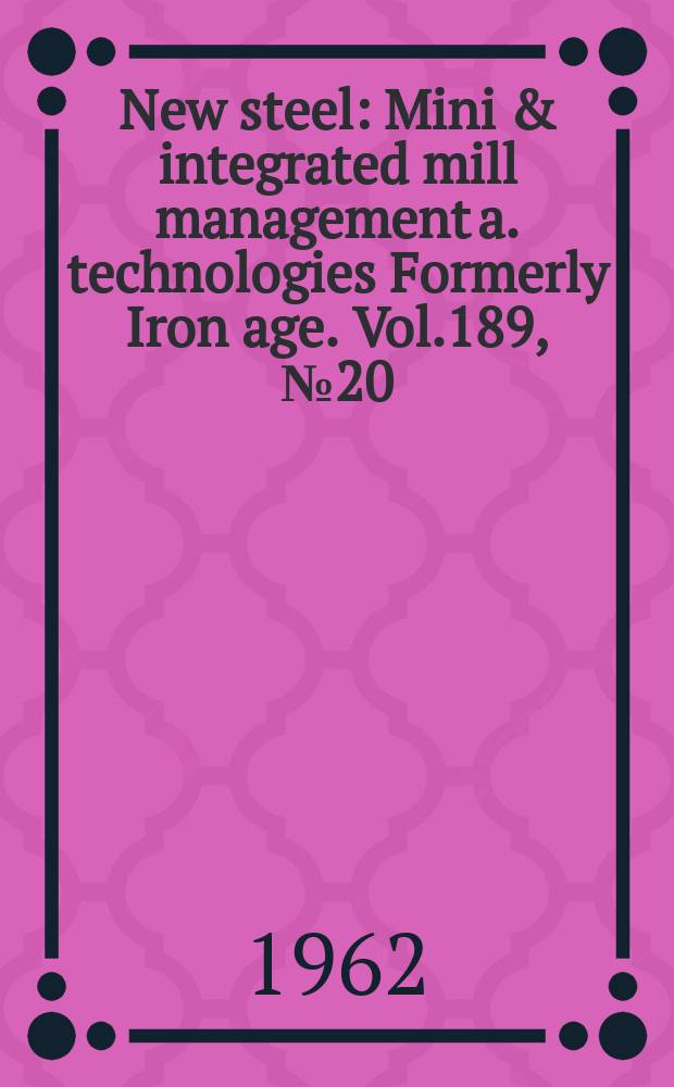 New steel : Mini & integrated mill management a. technologies [Formerly] Iron age. Vol.189, №20