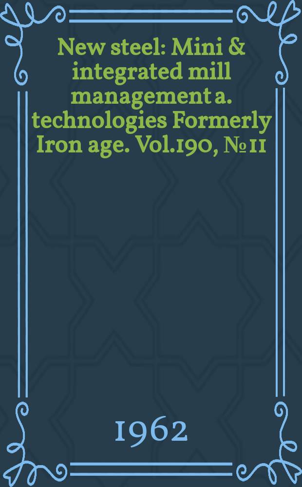 New steel : Mini & integrated mill management a. technologies [Formerly] Iron age. Vol.190, №11